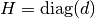 H=\mbox{diag}(d)